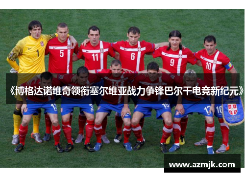 《博格达诺维奇领衔塞尔维亚战力争锋巴尔干电竞新纪元》