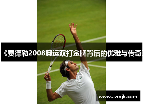 《费德勒2008奥运双打金牌背后的优雅与传奇》