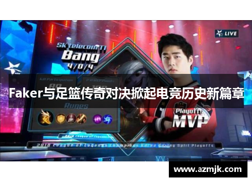 Faker与足篮传奇对决掀起电竞历史新篇章